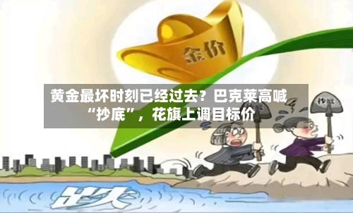 黄金最坏时刻已经过去？巴克莱高喊“抄底”，花旗上调目标价-第3张图片
