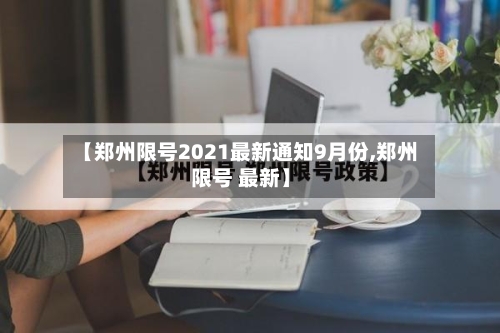 【郑州限号2021最新通知9月份,郑州限号 最新】