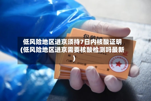 低风险地区进京须持7日内核酸证明(低风险地区进京需要核酸检测吗最新)-第2张图片