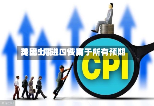 美国5月进口费用环比上涨1.9% 高于所有预期-第2张图片