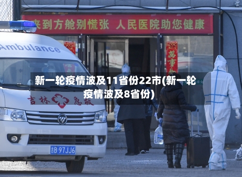 新一轮疫情波及11省份22市(新一轮疫情波及8省份)-第2张图片