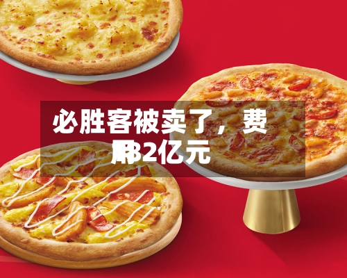 必胜客被卖了	，费用182亿元-第2张图片
