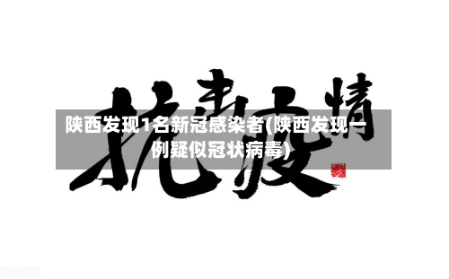 陕西发现1名新冠感染者(陕西发现一例疑似冠状病毒)