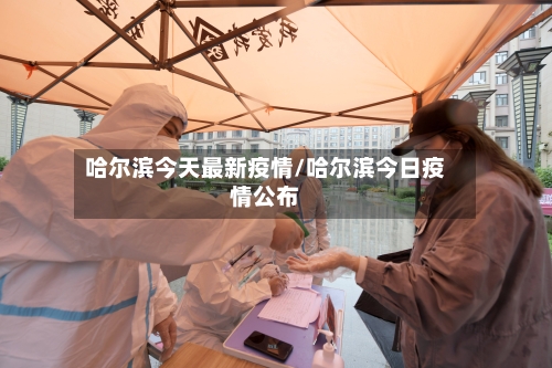 哈尔滨今天最新疫情/哈尔滨今日疫情公布-第2张图片