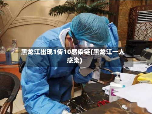 黑龙江出现1传10感染链(黑龙江一人感染)-第2张图片