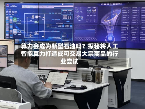 算力会成为新型石油吗？探秘将人工智能算力打造成可交易大宗商品的行业尝试-第3张图片