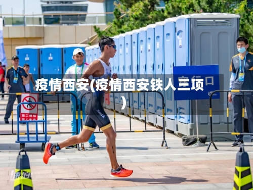 疫情西安(疫情西安铁人三项)-第2张图片