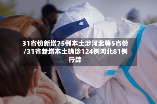 31省份新增75例本土涉河北等5省份/31省新增本土确诊124例河北81例行踪