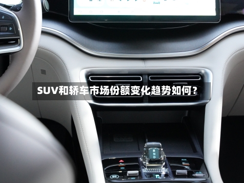 SUV和轿车市场份额变化趋势如何？