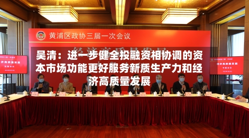 吴清：进一步健全投融资相协调的资本市场功能更好服务新质生产力和经济高质量发展