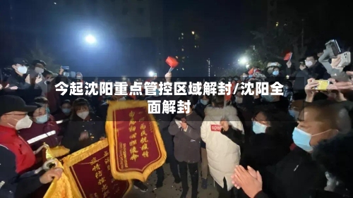 今起沈阳重点管控区域解封/沈阳全面解封