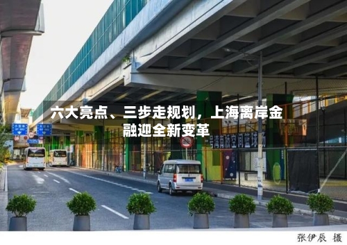 六大亮点	、三步走规划	，上海离岸金融迎全新变革-第2张图片