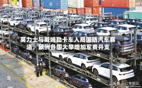 英力士与戴姆勒卡车入局国防汽车赛道	，欧洲各国大举增加军费开支-第2张图片