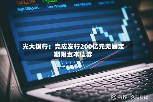 光大银行：完成发行200亿元无固定期限资本债券-第2张图片