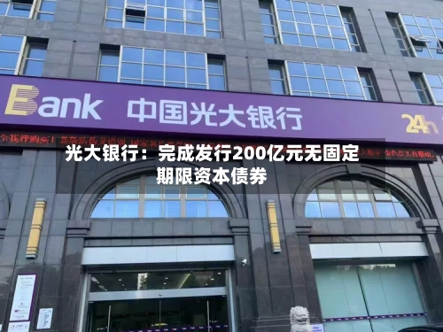 光大银行：完成发行200亿元无固定期限资本债券