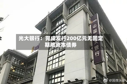 光大银行：完成发行200亿元无固定期限资本债券-第3张图片
