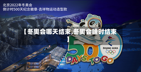 【冬奥会哪天结束,冬奥会啥时结束】