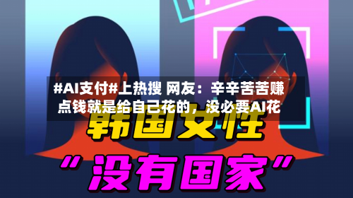 #AI支付#上热搜 网友：辛辛苦苦赚点钱就是给自己花的，没必要AI花