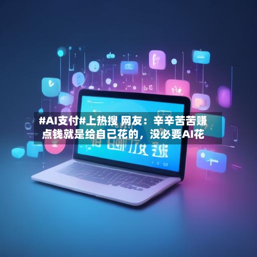 #AI支付#上热搜 网友：辛辛苦苦赚点钱就是给自己花的	，没必要AI花-第2张图片