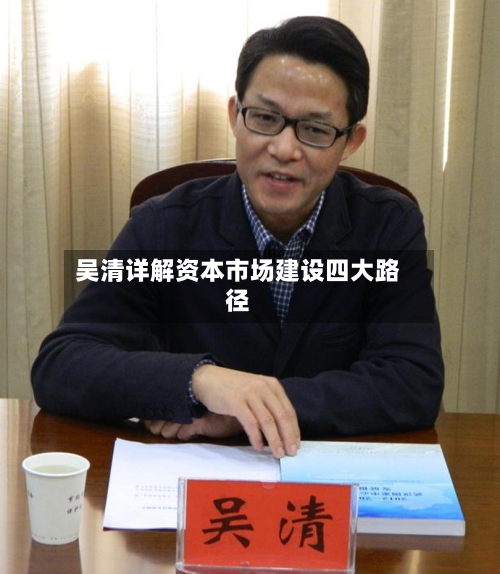 吴清详解资本市场建设四大路径