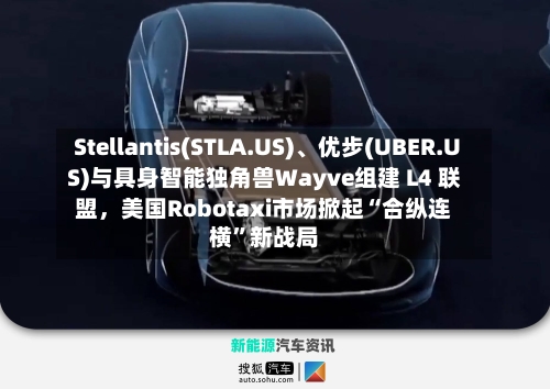 Stellantis(STLA.US)、优步(UBER.US)与具身智能独角兽Wayve组建 L4 联盟，美国Robotaxi市场掀起“合纵连横”新战局-第3张图片