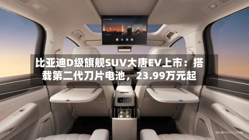 比亚迪D级旗舰SUV大唐EV上市：搭载第二代刀片电池，23.99万元起-第2张图片