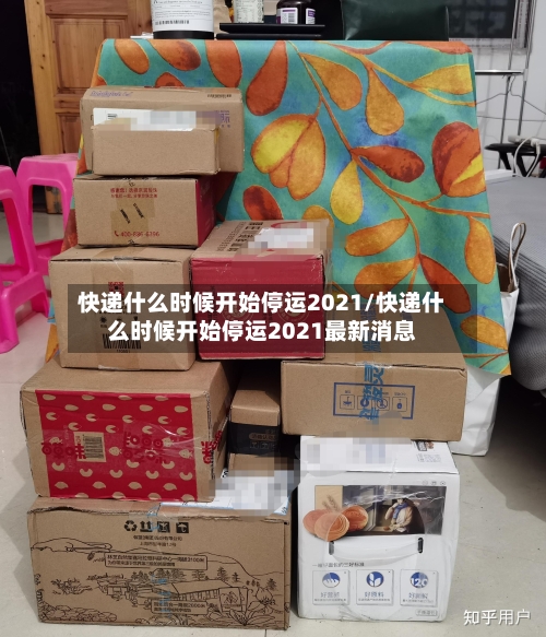 快递什么时候开始停运2021/快递什么时候开始停运2021最新消息