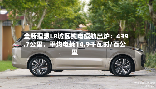 全新理想L8城区纯电续航出炉：439.7公里，平均电耗14.9千瓦时/百公里-第3张图片