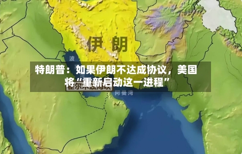 特朗普：如果伊朗不达成协议，美国将“重新启动这一进程”-第3张图片
