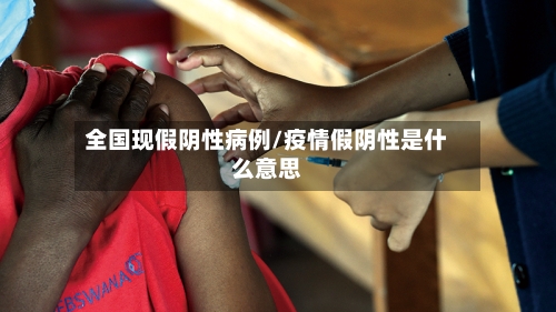 全国现假阴性病例/疫情假阴性是什么意思